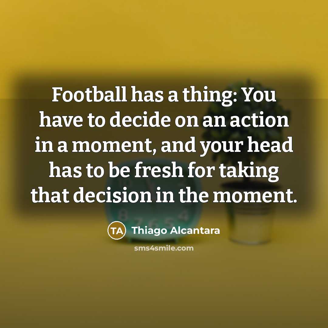 “Football has a thing: You have to decide on an…” quote by Thiago Alcantara