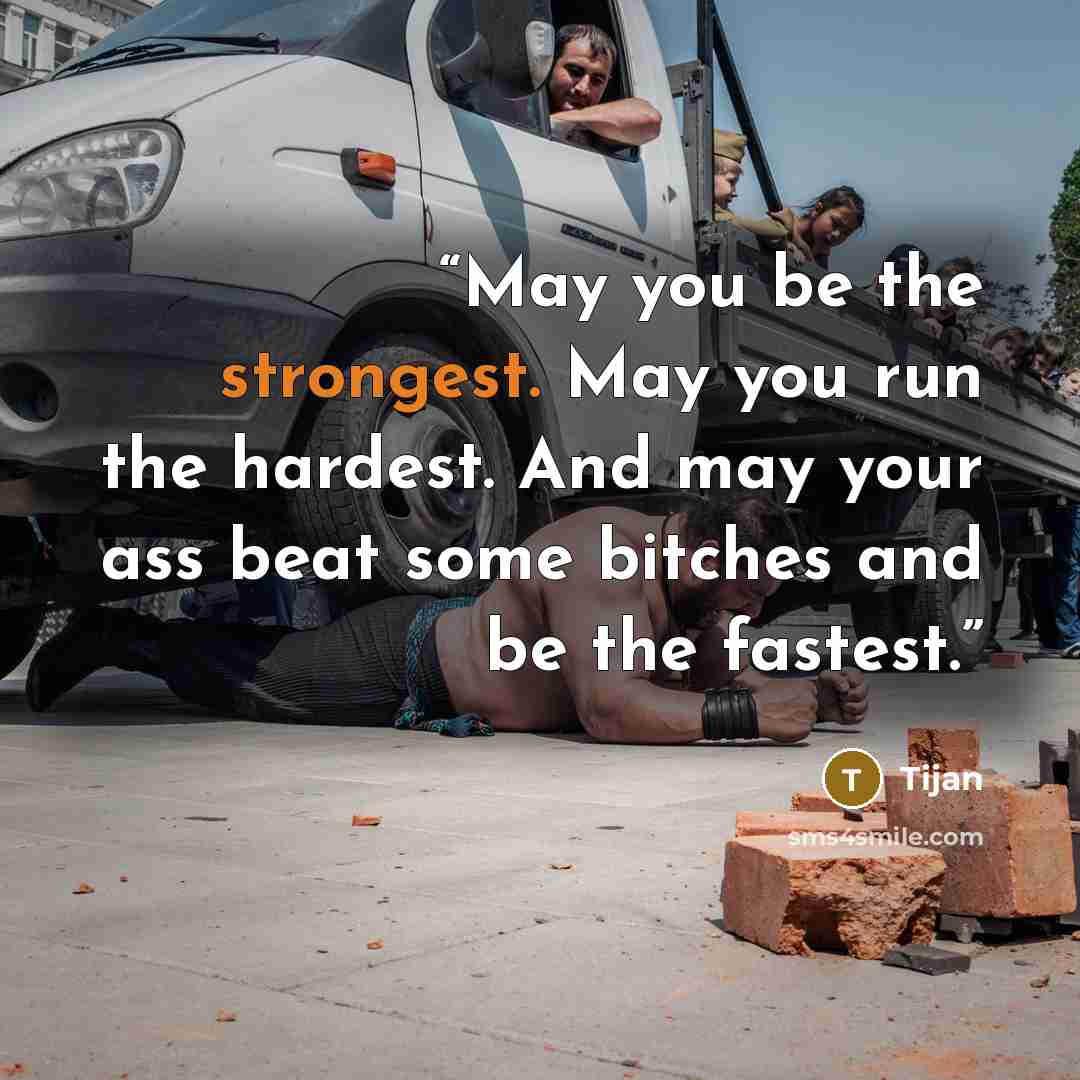 “May you be the strongest. May you run the hardest. And may your ass beat some bitches and be the fastest.” quote by Tijan