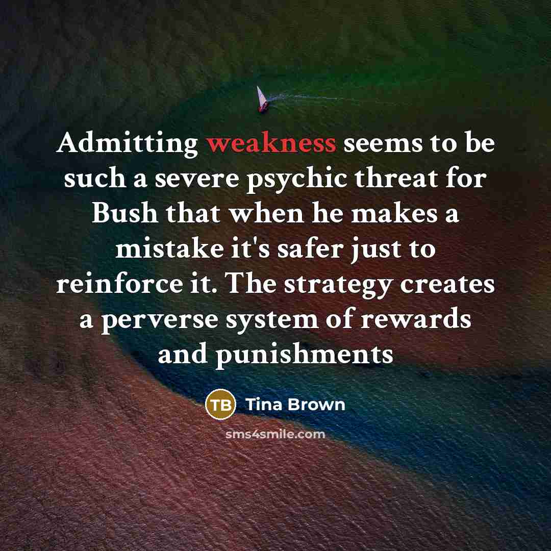 “Admitting weakness seems to be such a severe psychic threat…” quote by Tina Brown