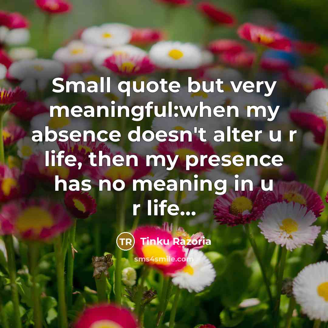 “Small quote but very meaningful:when my absence doesn't alter u…” quote by Tinku Razoria