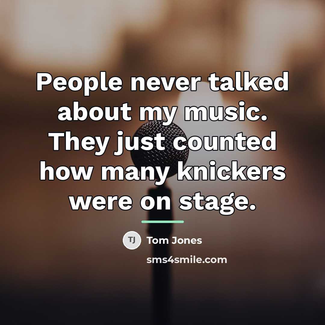 “People never talked about my music. They just counted how…” quote by Tom Jones