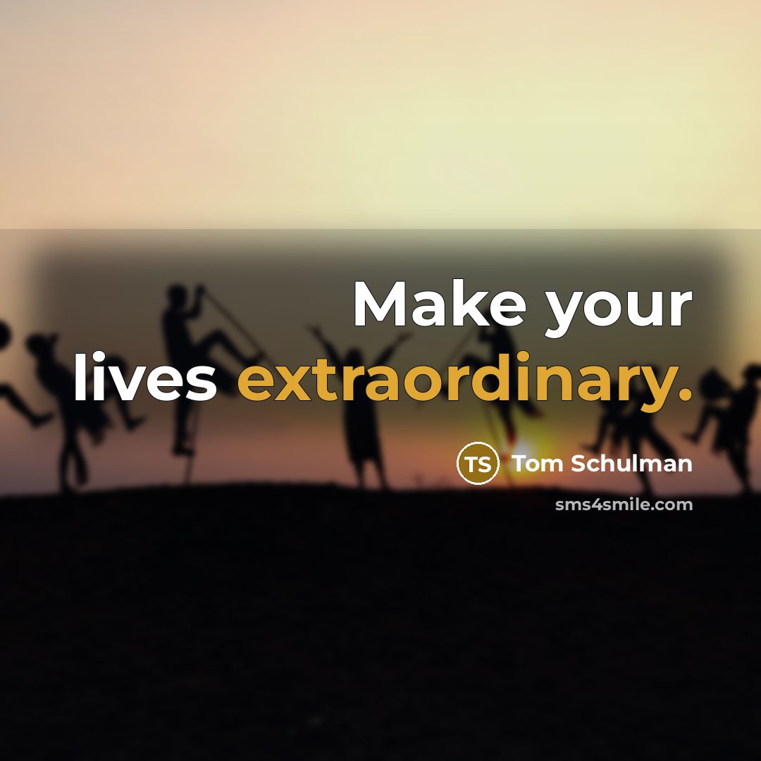 “Make your lives extraordinary.…” quote by Tom Schulman