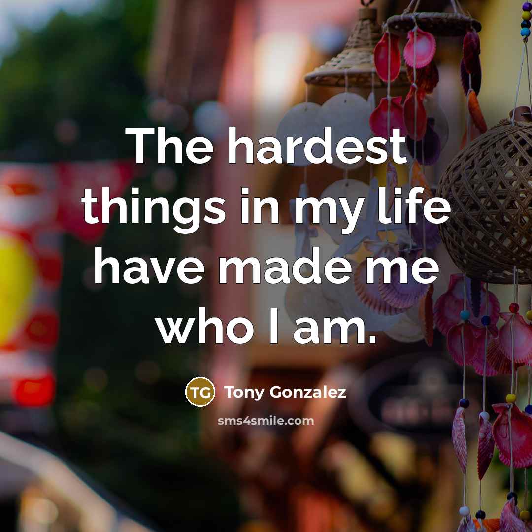 “The hardest things in my life have made me who…” quote by Tony Gonzalez