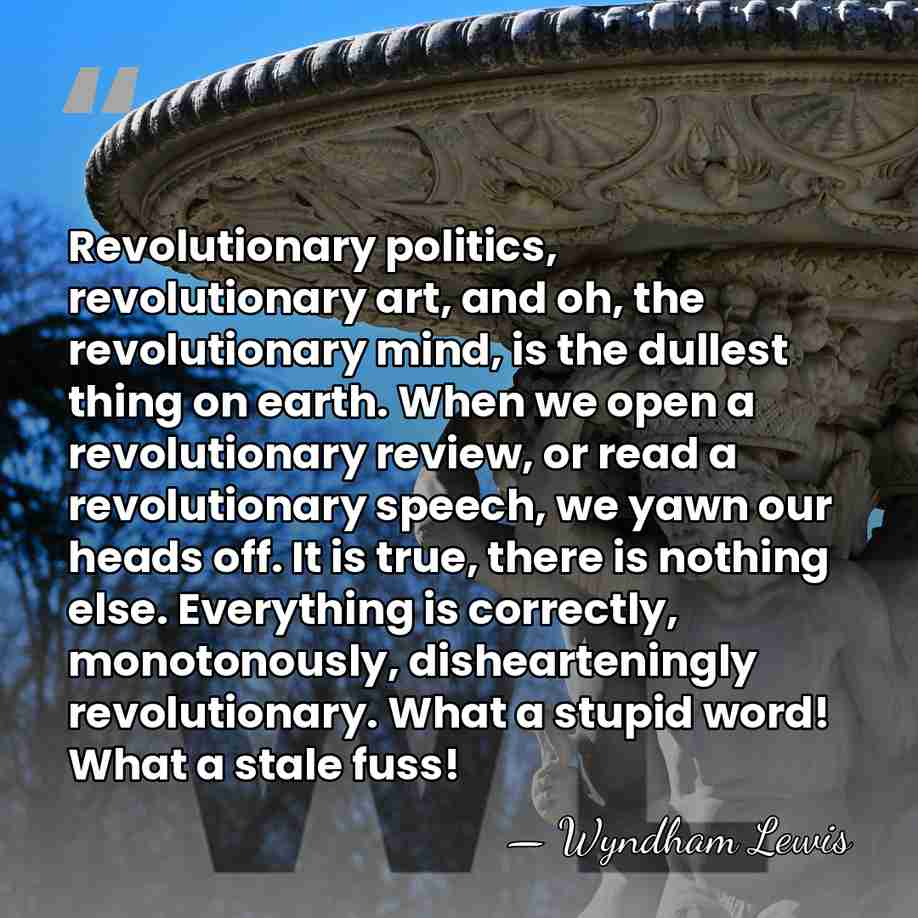 Revolutionary politics, revolutionary art, and oh, the revolutionary mind, is the dullest&hellip; - Wyndham Lewis