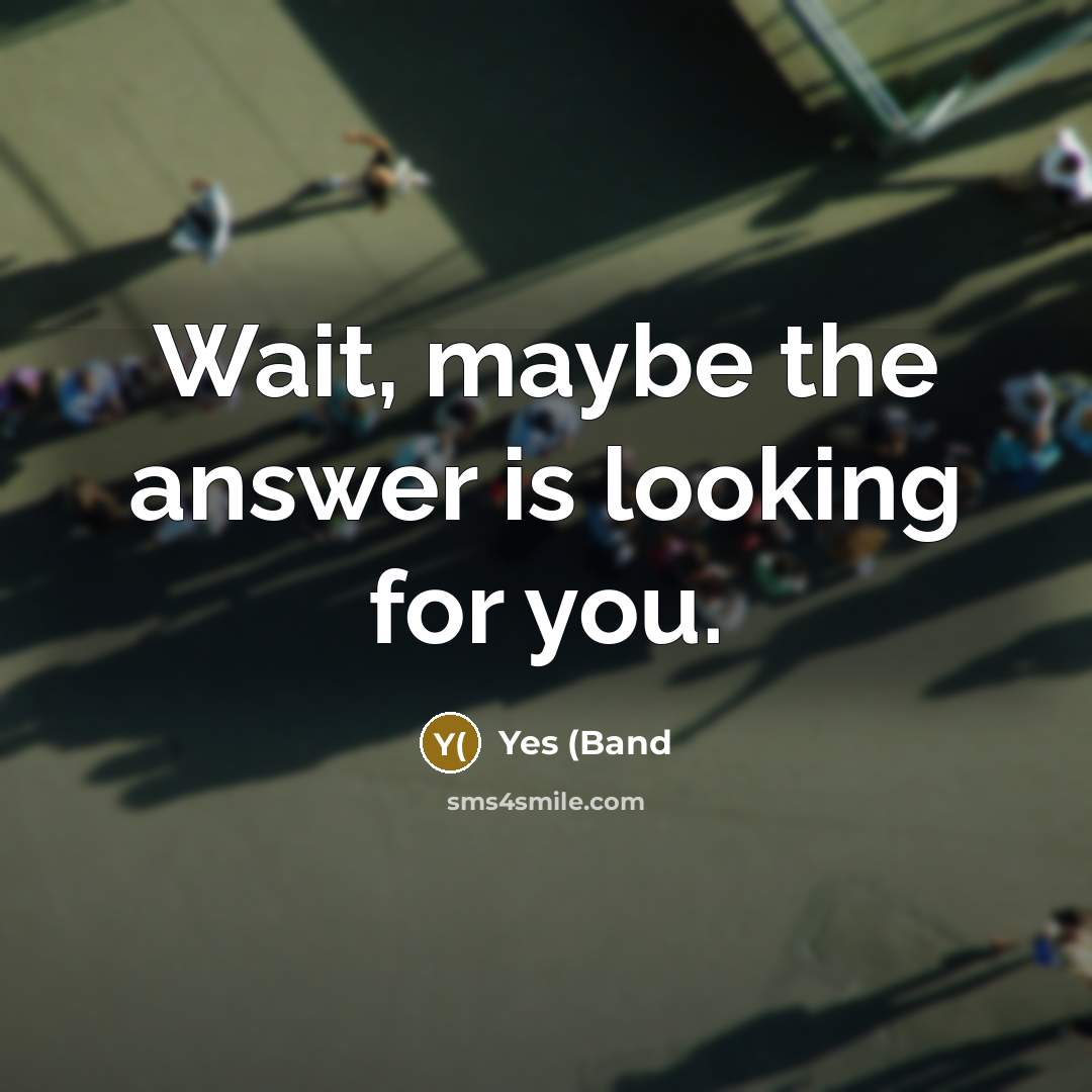 “Wait, maybe the answer is looking for you.…” quote by Yes (Band