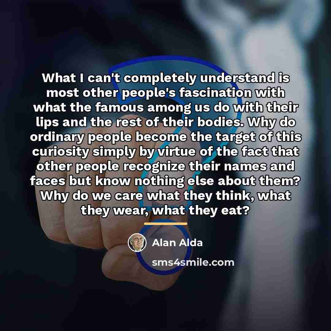 “What I can't completely understand is most other people's fascination…” quote by Alan Alda