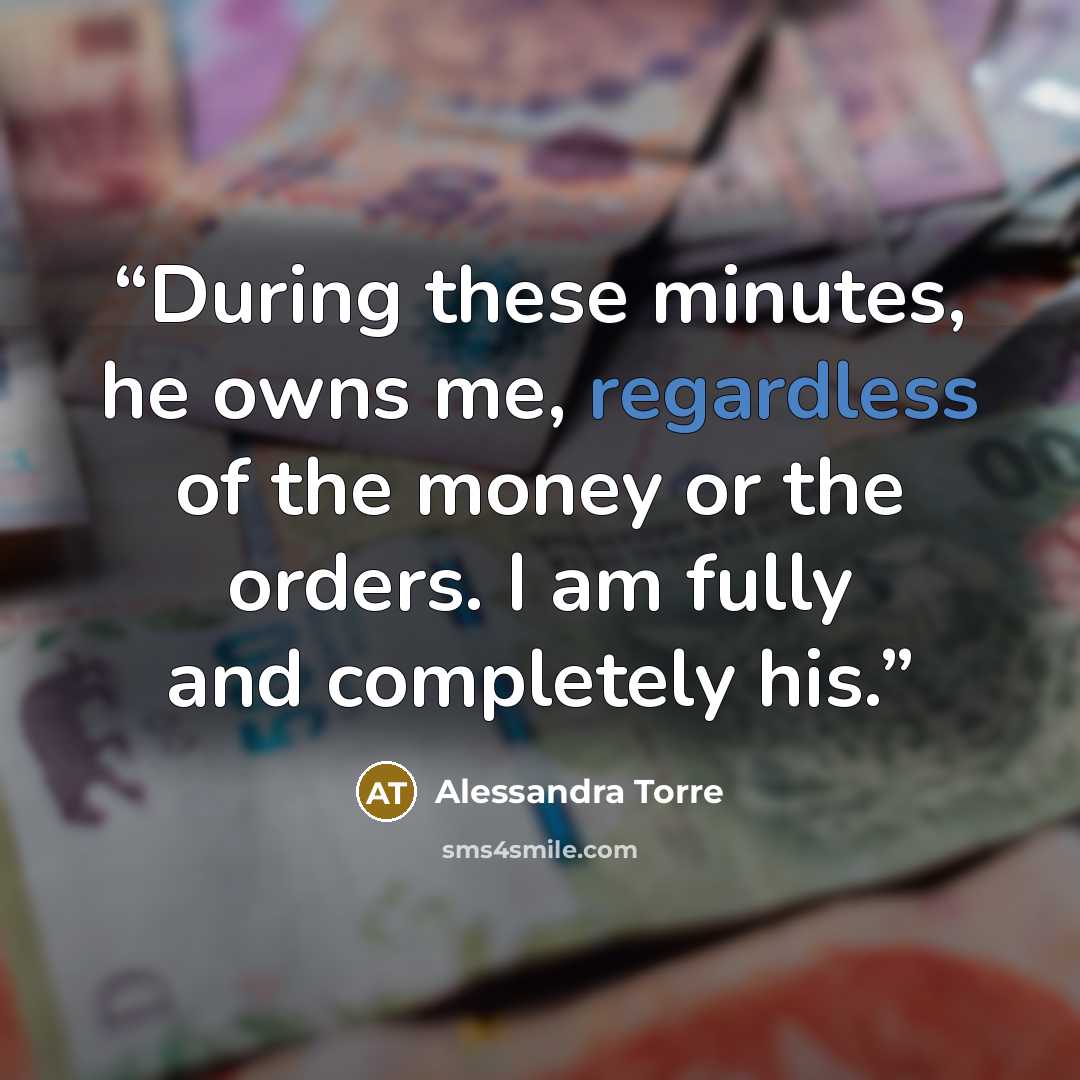 “During these minutes, he owns me, regardless of the money or the orders. I am fully and completely his.” quote by Alessandra Torre