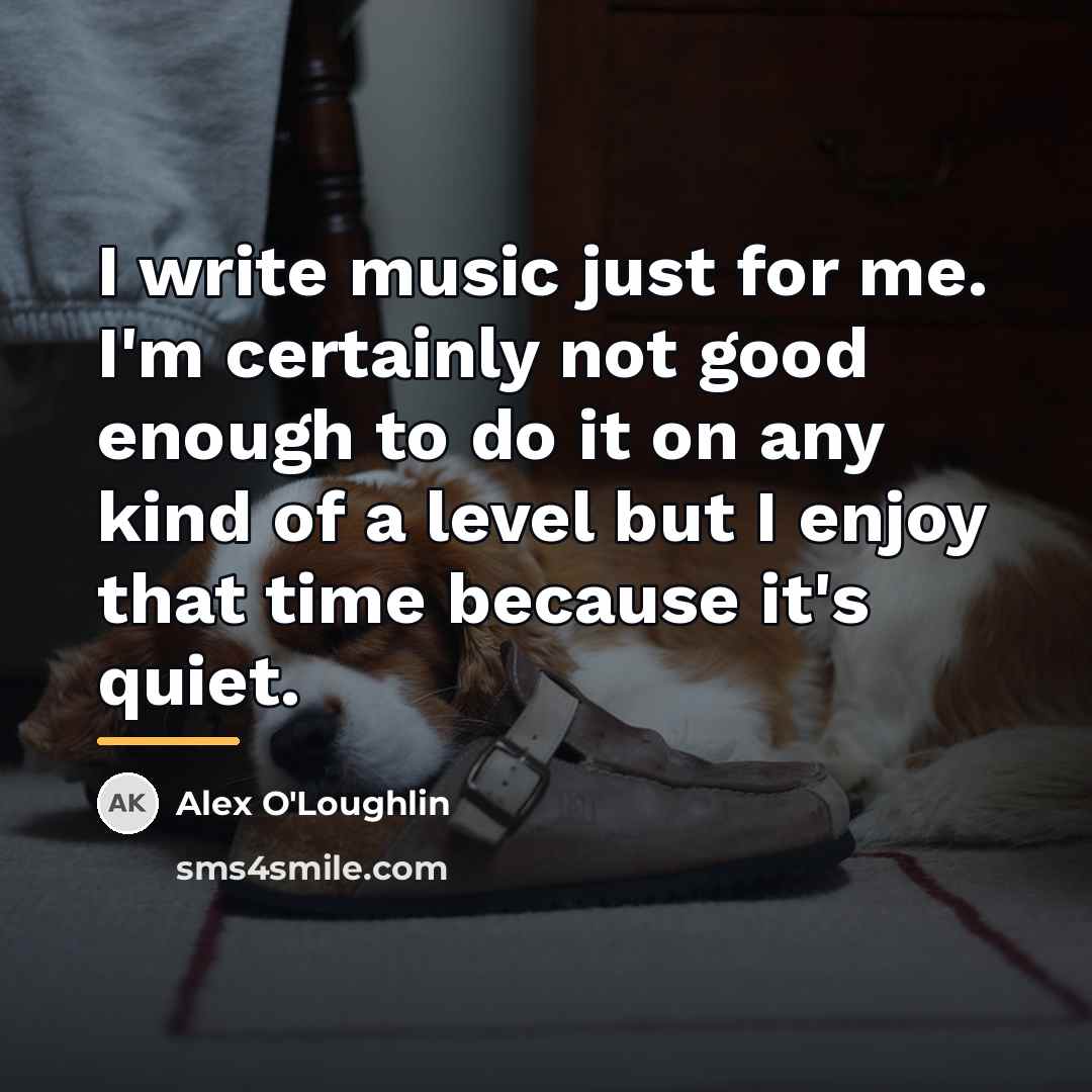 “I write music just for me. I'm certainly not good…” quote by Alex O'Loughlin