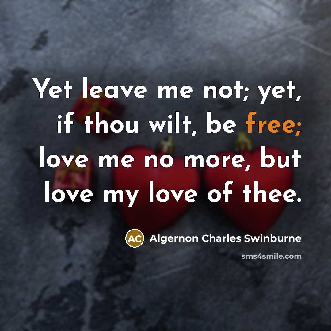 “Yet leave me not; yet, if thou wilt, be free;…” quote by Algernon Charles Swinburne
