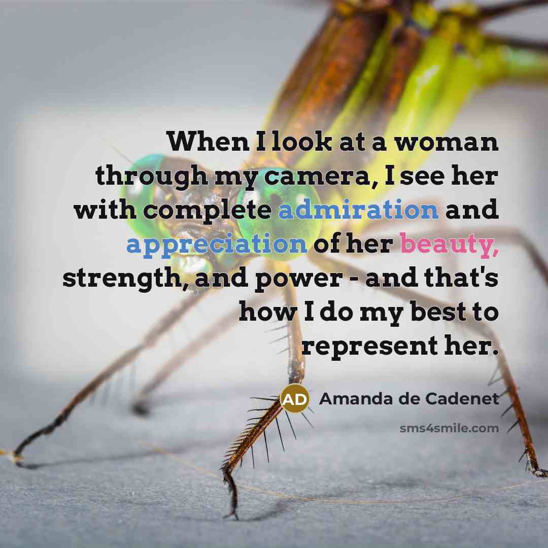 “When I look at a woman through my camera, I see her with complete admiration and appreciation of her beauty, strength, and power - and that's how I do my best to represent her.” quote by Amanda de Cadenet