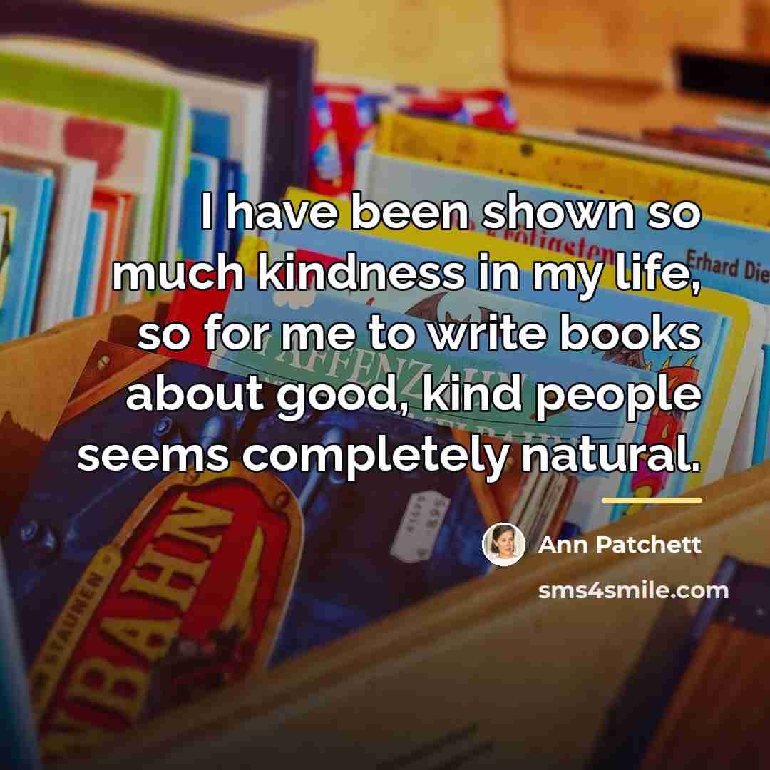 “I have been shown so much kindness in my life,…” quote by Ann Patchett