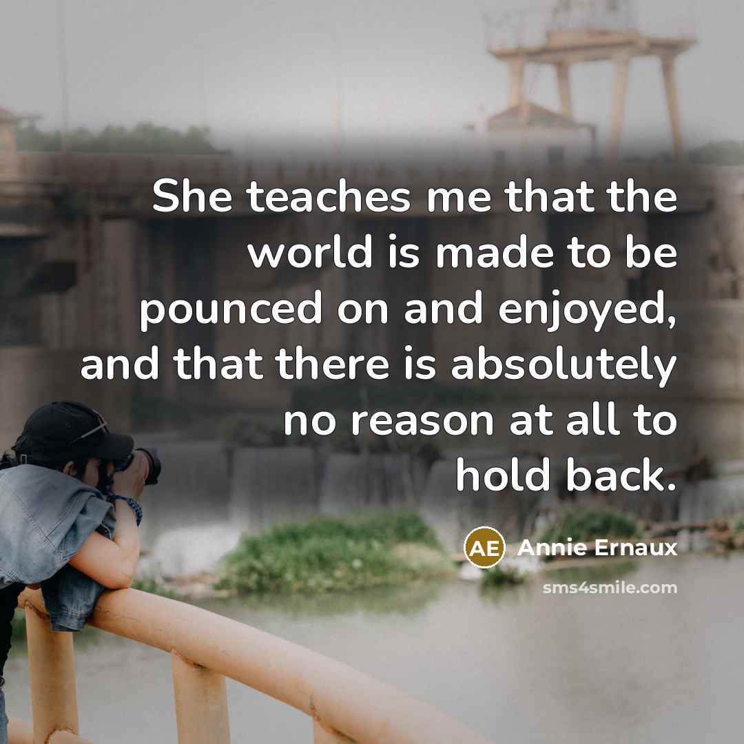 “She teaches me that the world is made to be…” quote by Annie Ernaux