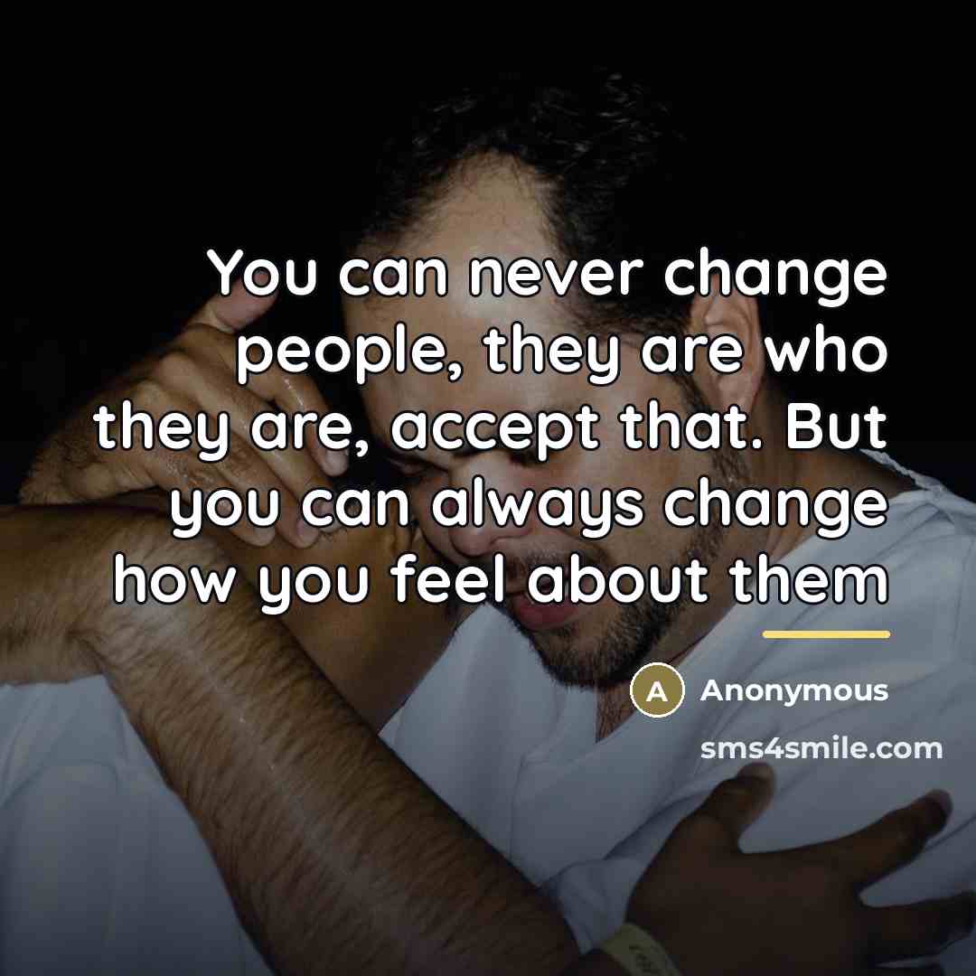 “You can never change people, they are who they are,…” quote by Anonymous