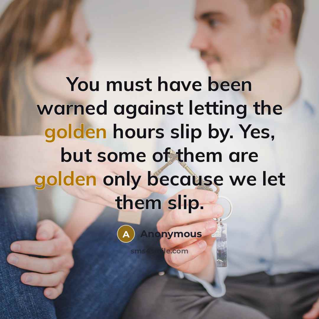 “You must have been warned against letting the golden hours…” quote by Anonymous