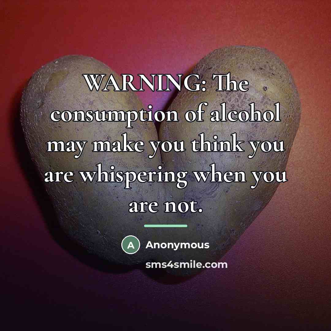 “WARNING: The consumption of alcohol may make you think you…” quote by Anonymous