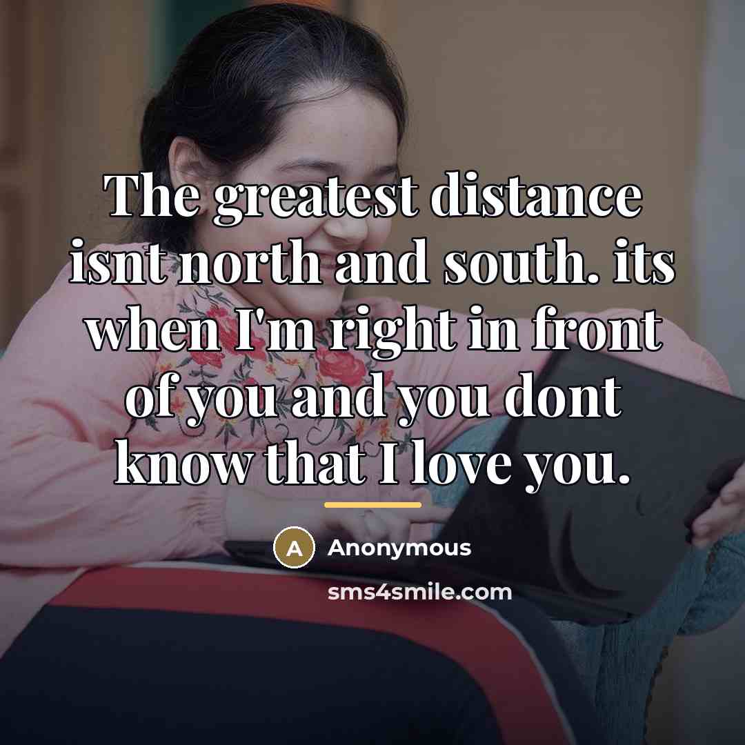 “The greatest distance isnt north and south. its when I'm…” quote by Anonymous
