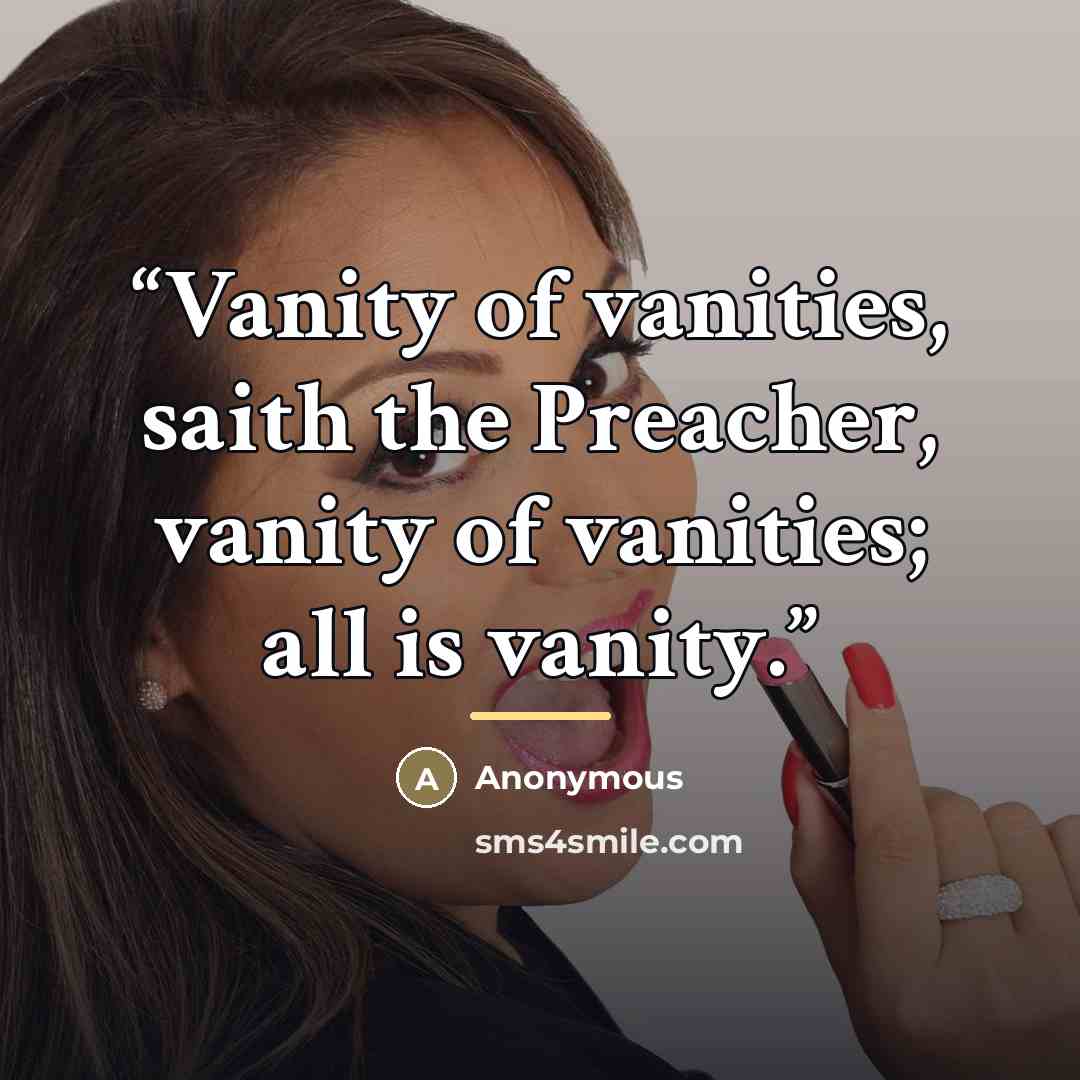 “Vanity of vanities, saith the Preacher, vanity of vanities; all is vanity.” quote by Anonymous