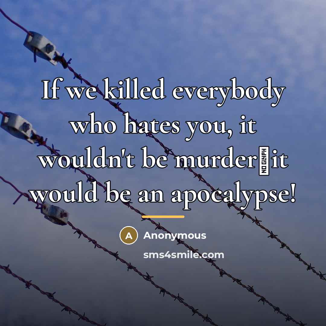 “If we killed everybody who hates you, it wouldn't be…” quote by Anonymous