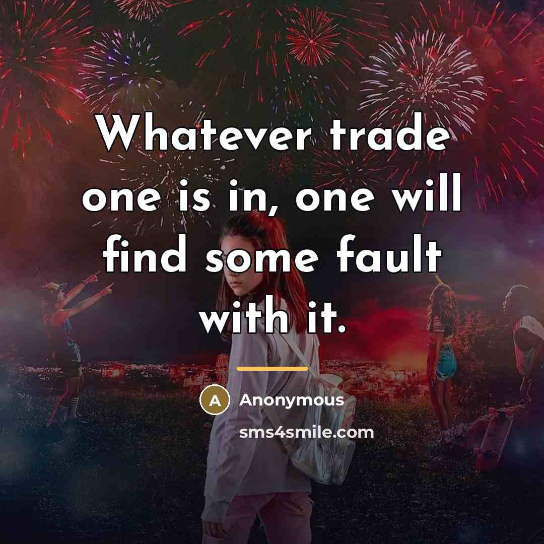 “Whatever trade one is in, one will find some fault…” quote by Anonymous