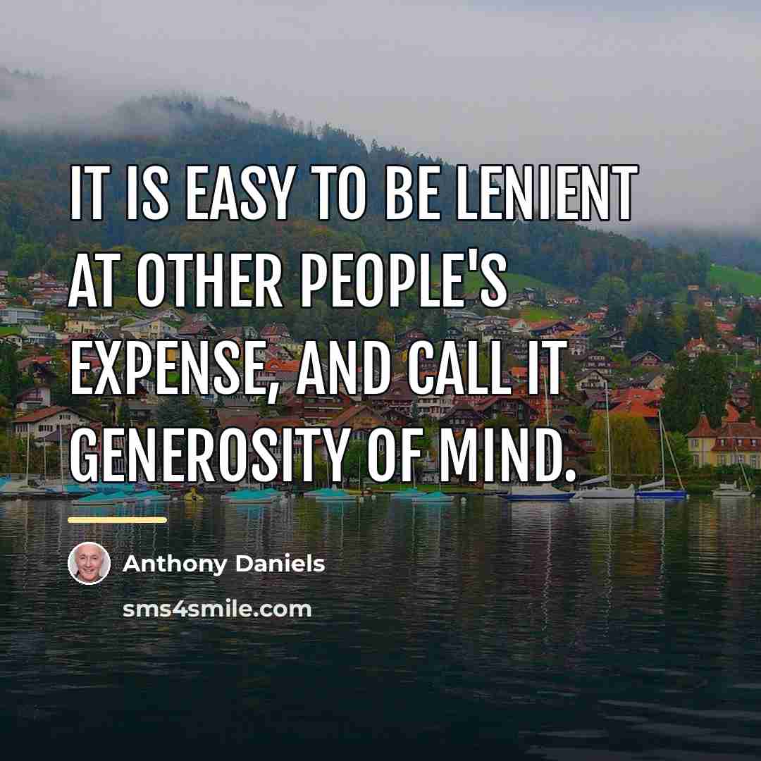 “It is easy to be lenient at other people's expense,…” quote by Anthony Daniels
