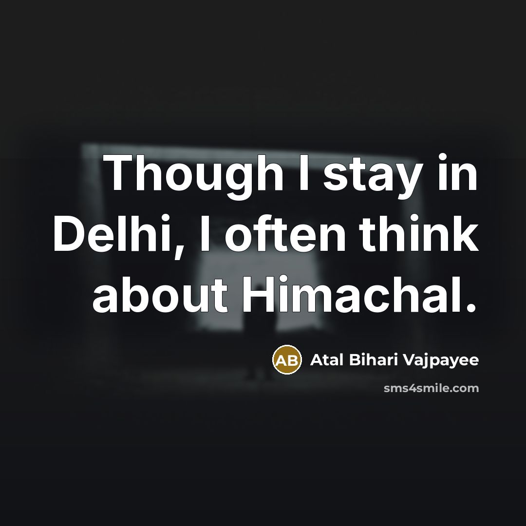 “Though I stay in Delhi, I often think about Himachal.…” quote by Atal Bihari Vajpayee