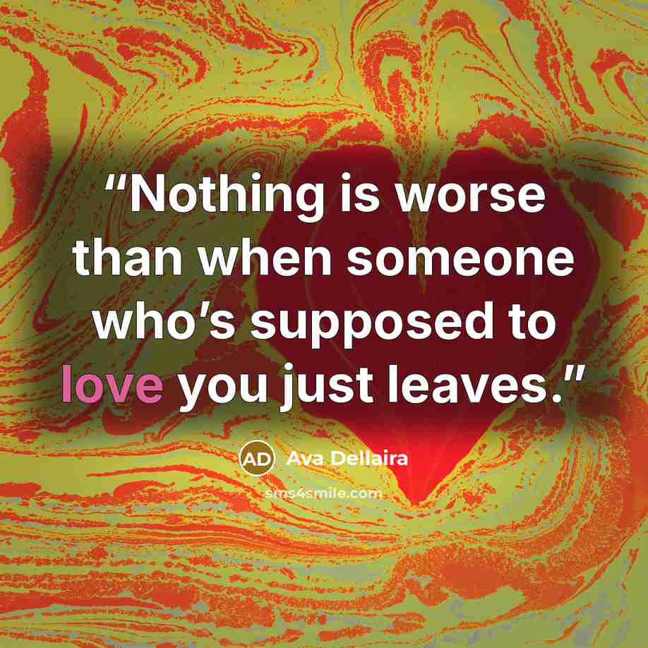 “Nothing is worse than when someone who’s supposed to love you just leaves.” quote by Ava Dellaira