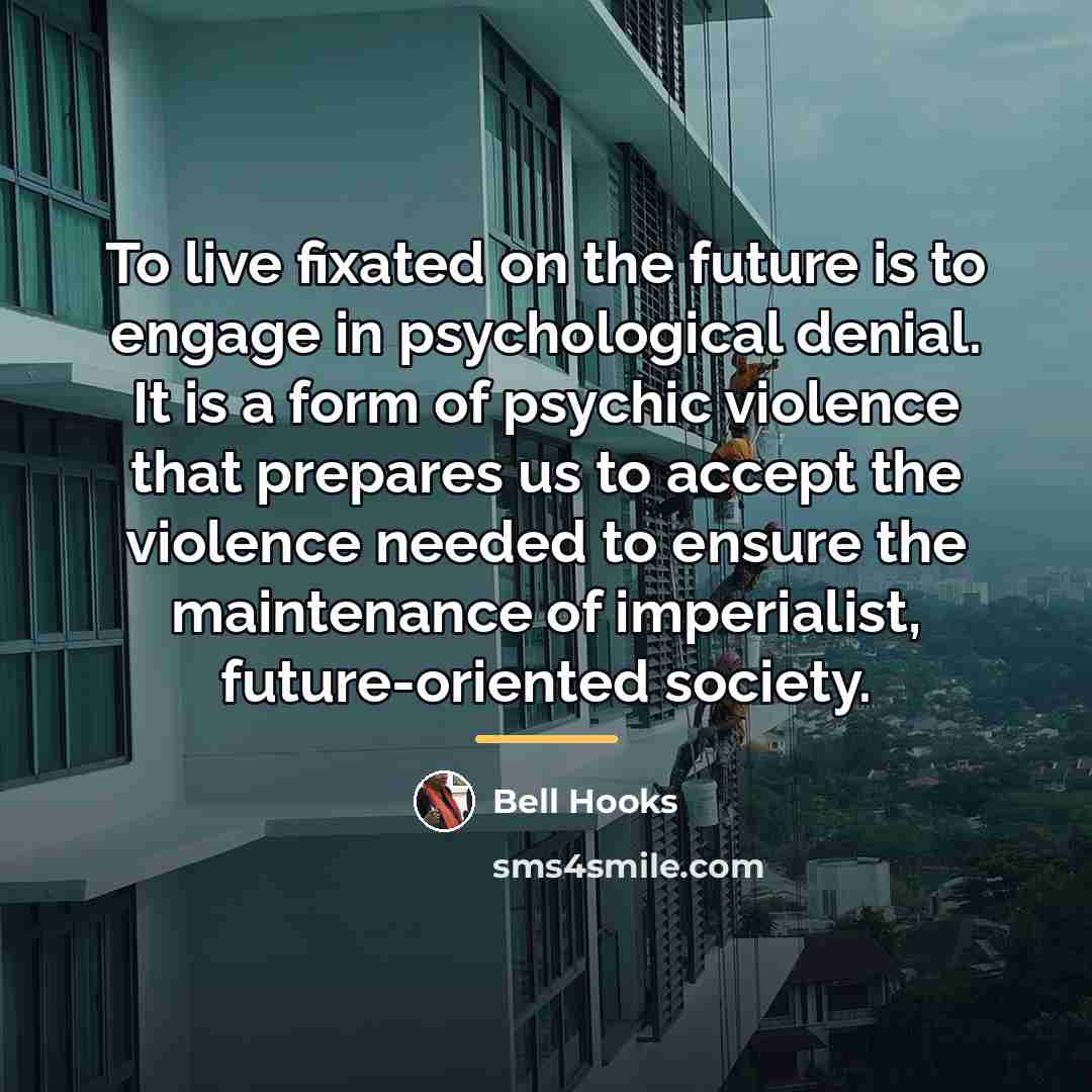 “To live fixated on the future is to engage in…” quote by bell hooks