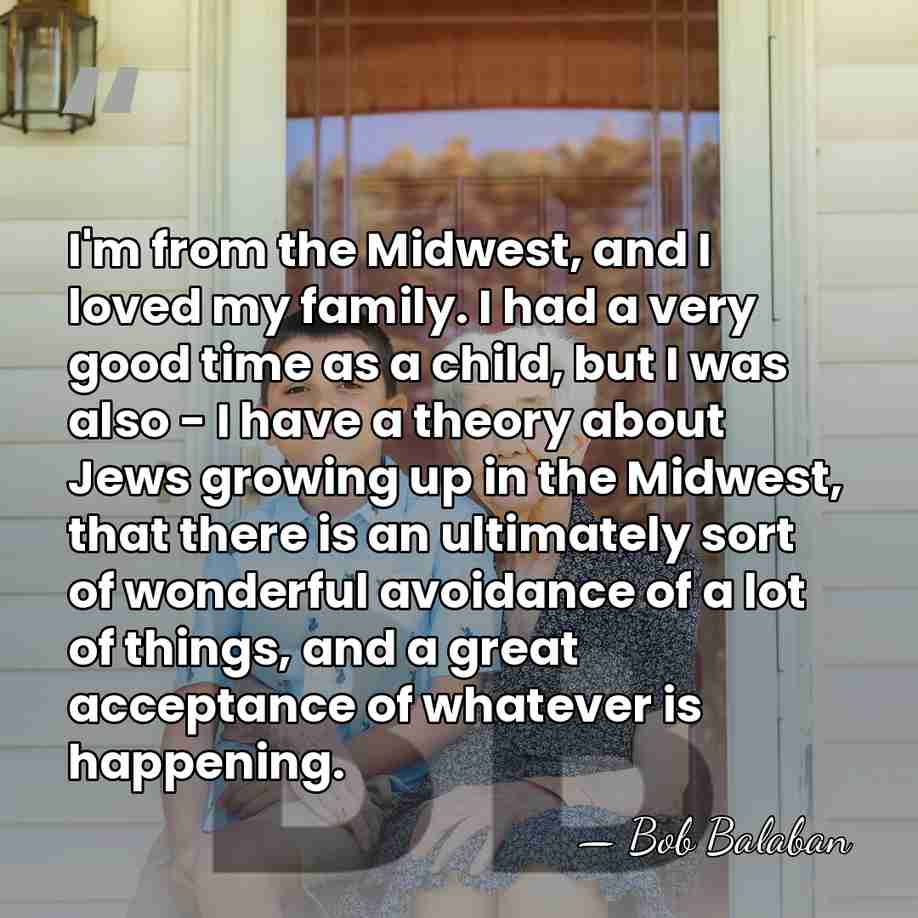 I'm from the Midwest, and I loved my family. I had a&hellip; - Bob Balaban