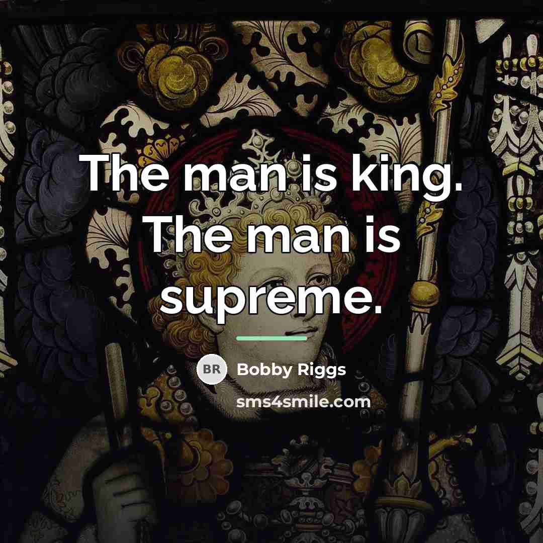 “The man is king. The man is supreme.…” quote by Bobby Riggs
