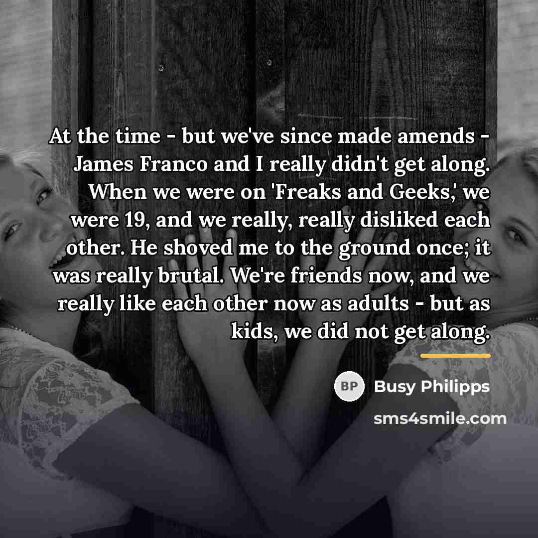 “At the time - but we've since made amends -…” quote by Busy Philipps