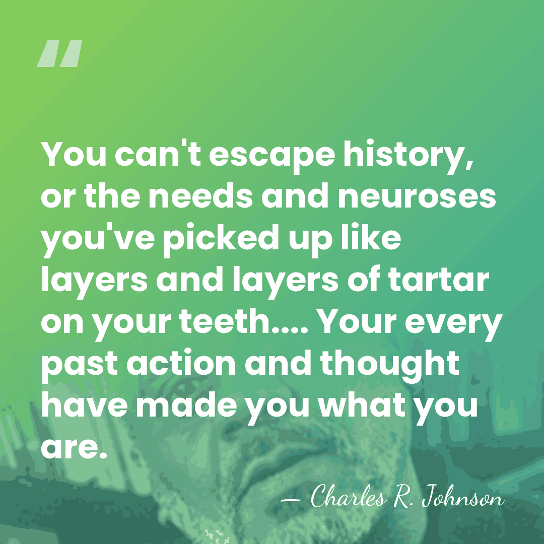 You can't escape history, or the needs and neuroses you've picked up&hellip; - Charles R. Johnson