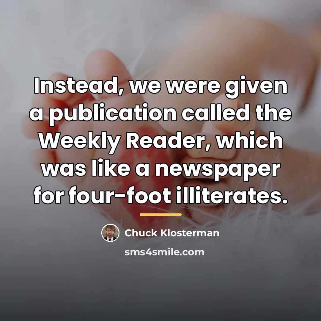 “Instead, we were given a publication called the Weekly Reader,…” quote by Chuck Klosterman