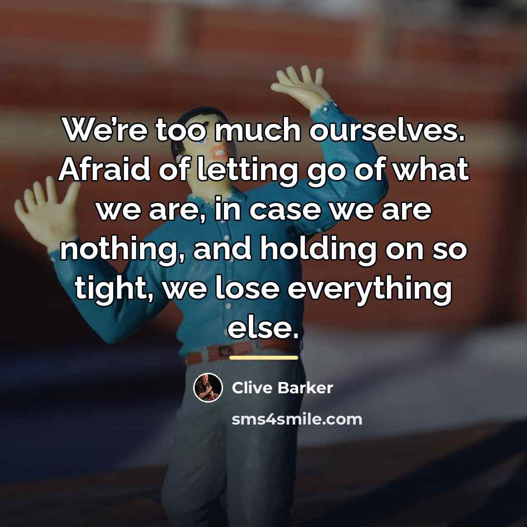 “We’re too much ourselves. Afraid of letting go of what…” quote by Clive Barker