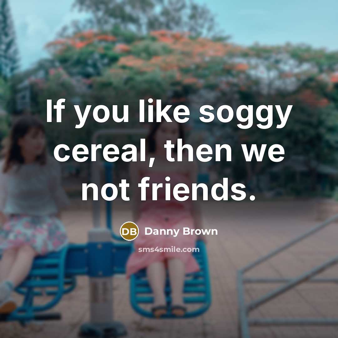 “If you like soggy cereal, then we not friends.…” quote by Danny Brown