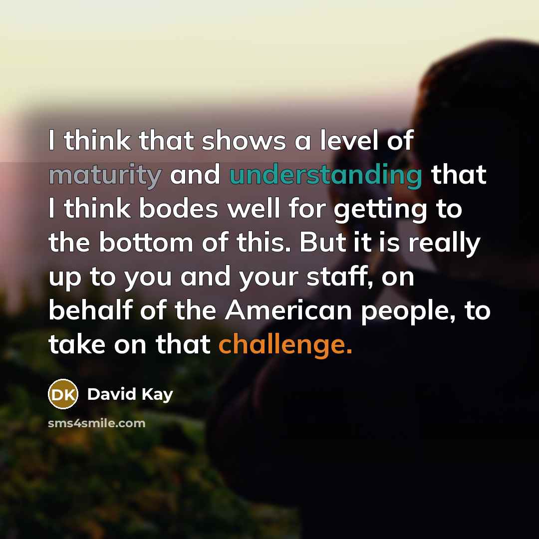 “I think that shows a level of maturity and understanding…” quote by David Kay