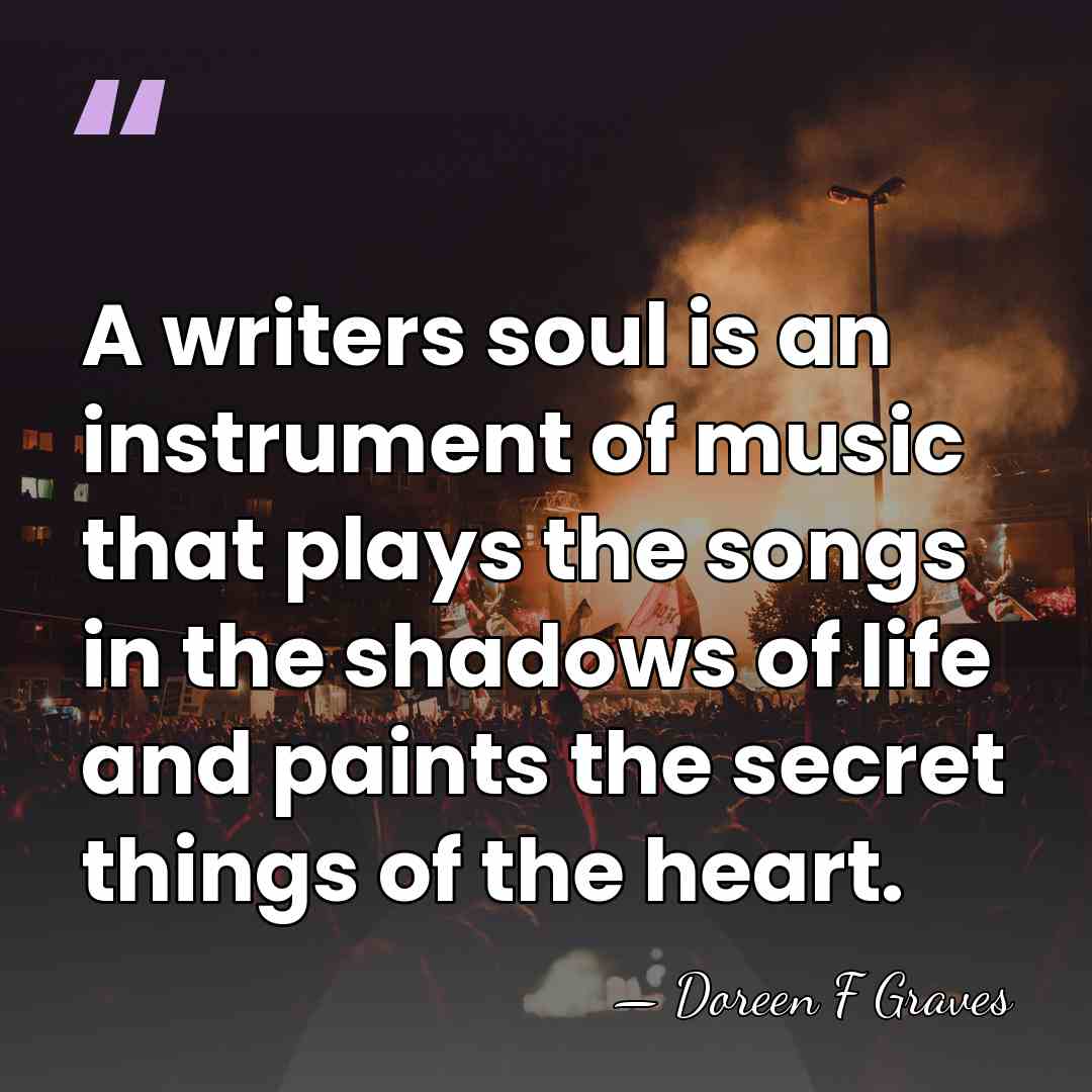 A writers soul is an instrument of music that plays the songs&hellip; - Doreen F Graves