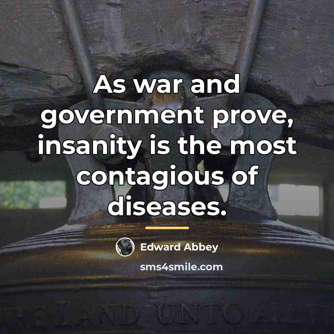 “As war and government prove, insanity is the most contagious…” quote by Edward Abbey