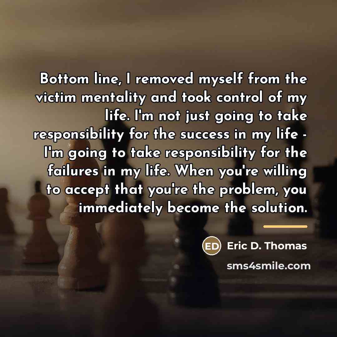 “Bottom line, I removed myself from the victim mentality and…” quote by Eric D. Thomas
