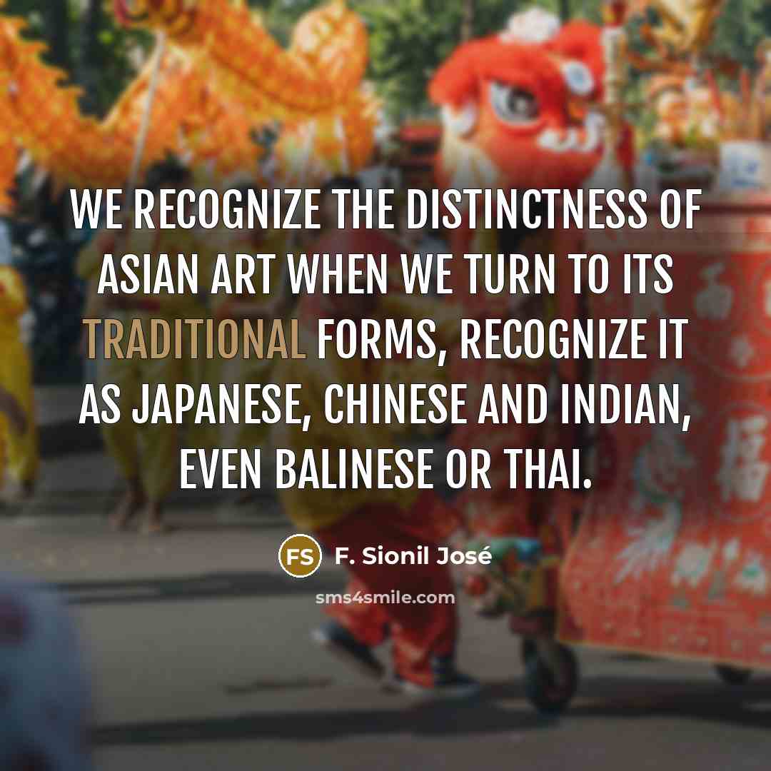 “We recognize the distinctness of Asian art when we turn…” quote by F. Sionil Jose