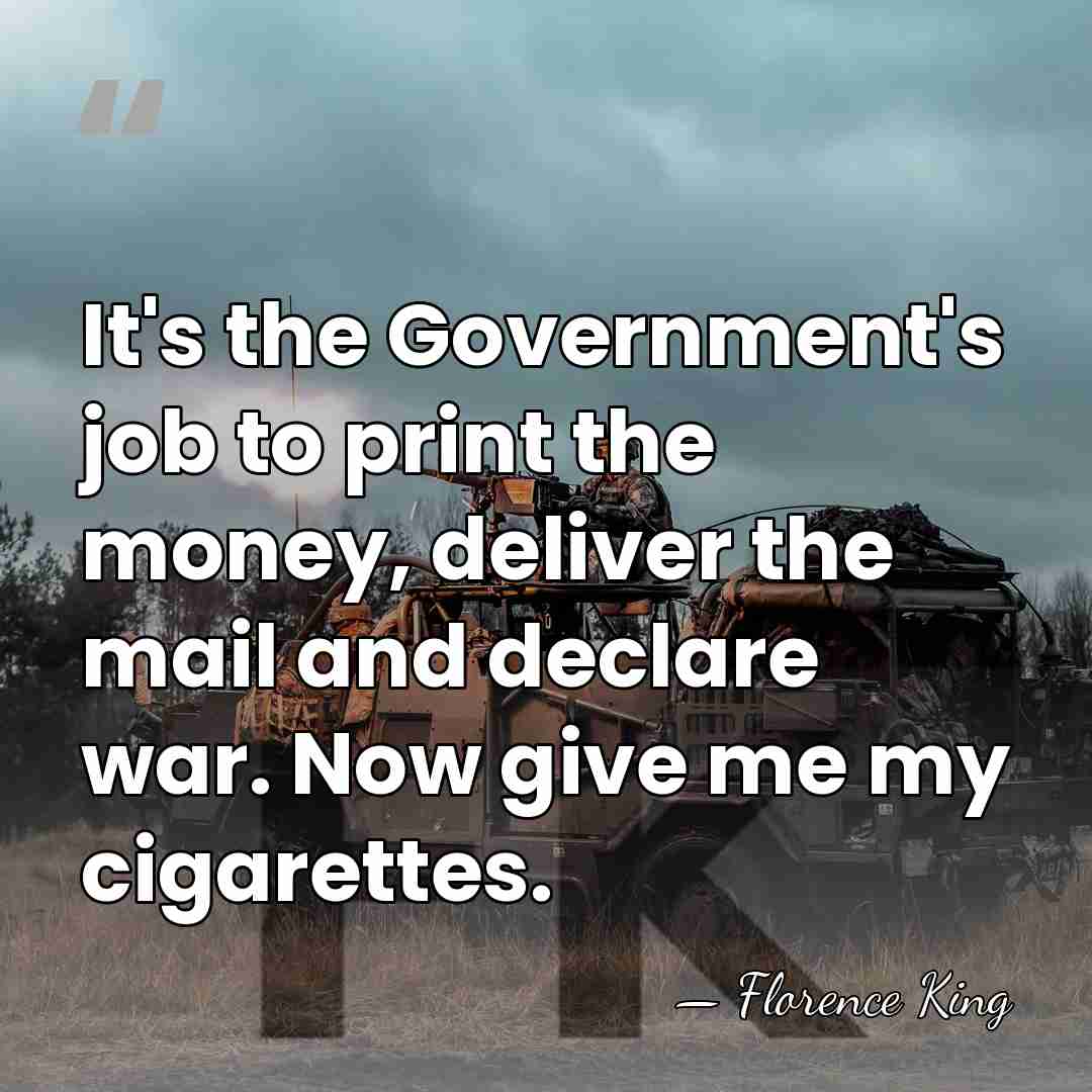 It's the Government's job to print the money, deliver the mail and&hellip; - Florence King