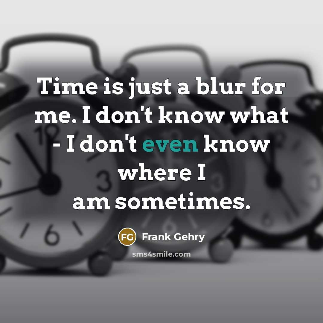 “Time is just a blur for me. I don't know…” quote by Frank Gehry