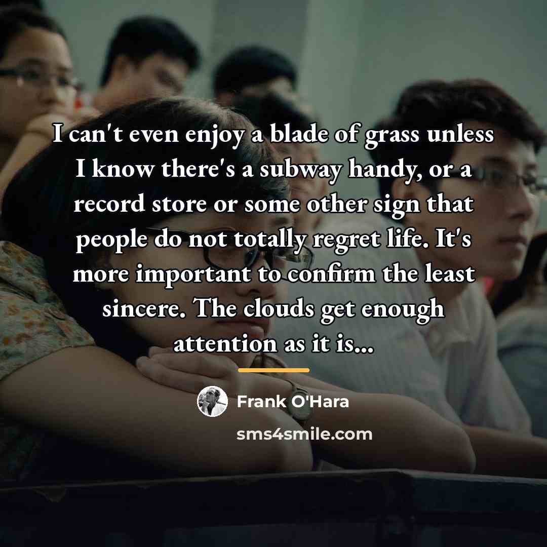 “I can't even enjoy a blade of grass unless I…” quote by Frank O'Hara