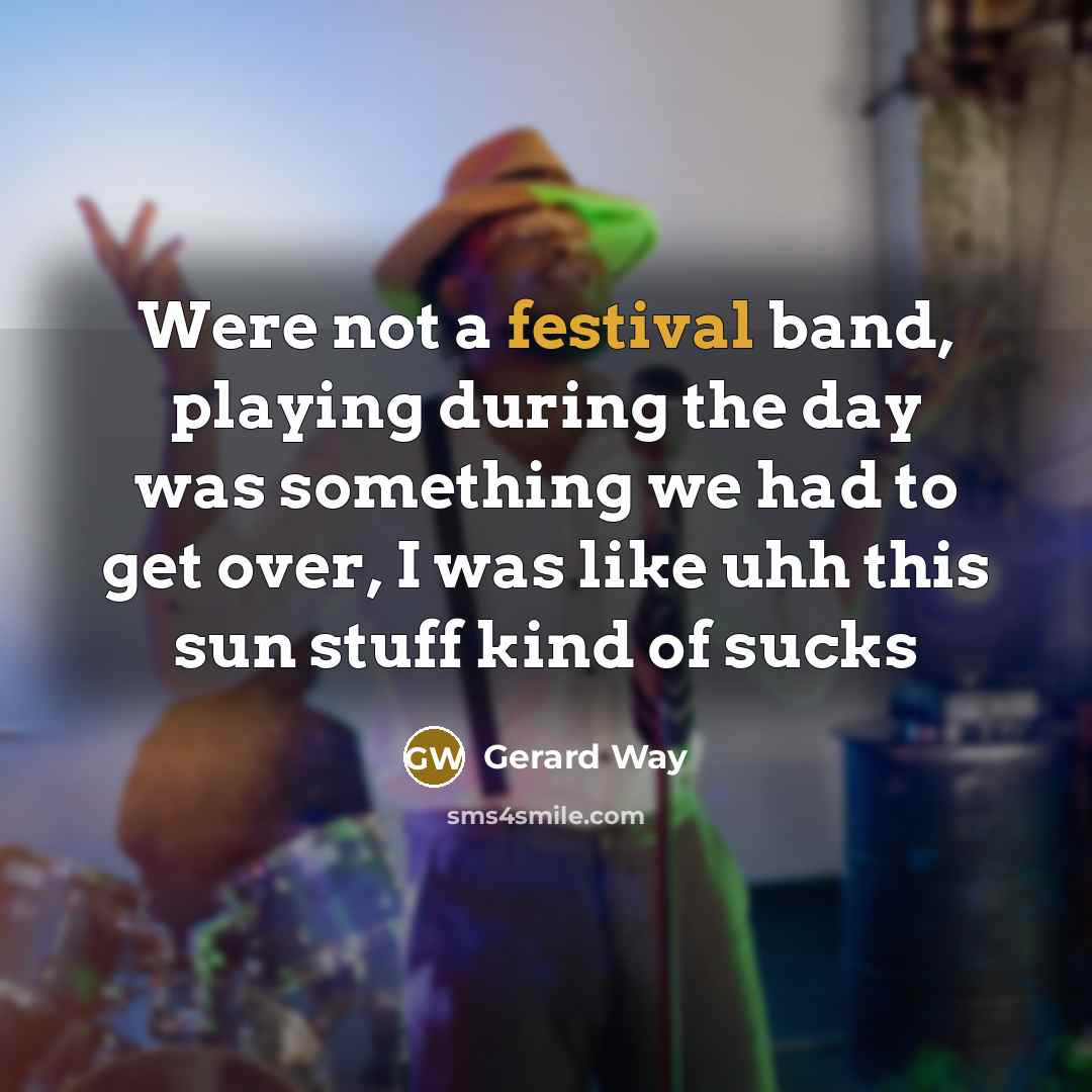 “Were not a festival band, playing during the day was…” quote by Gerard Way