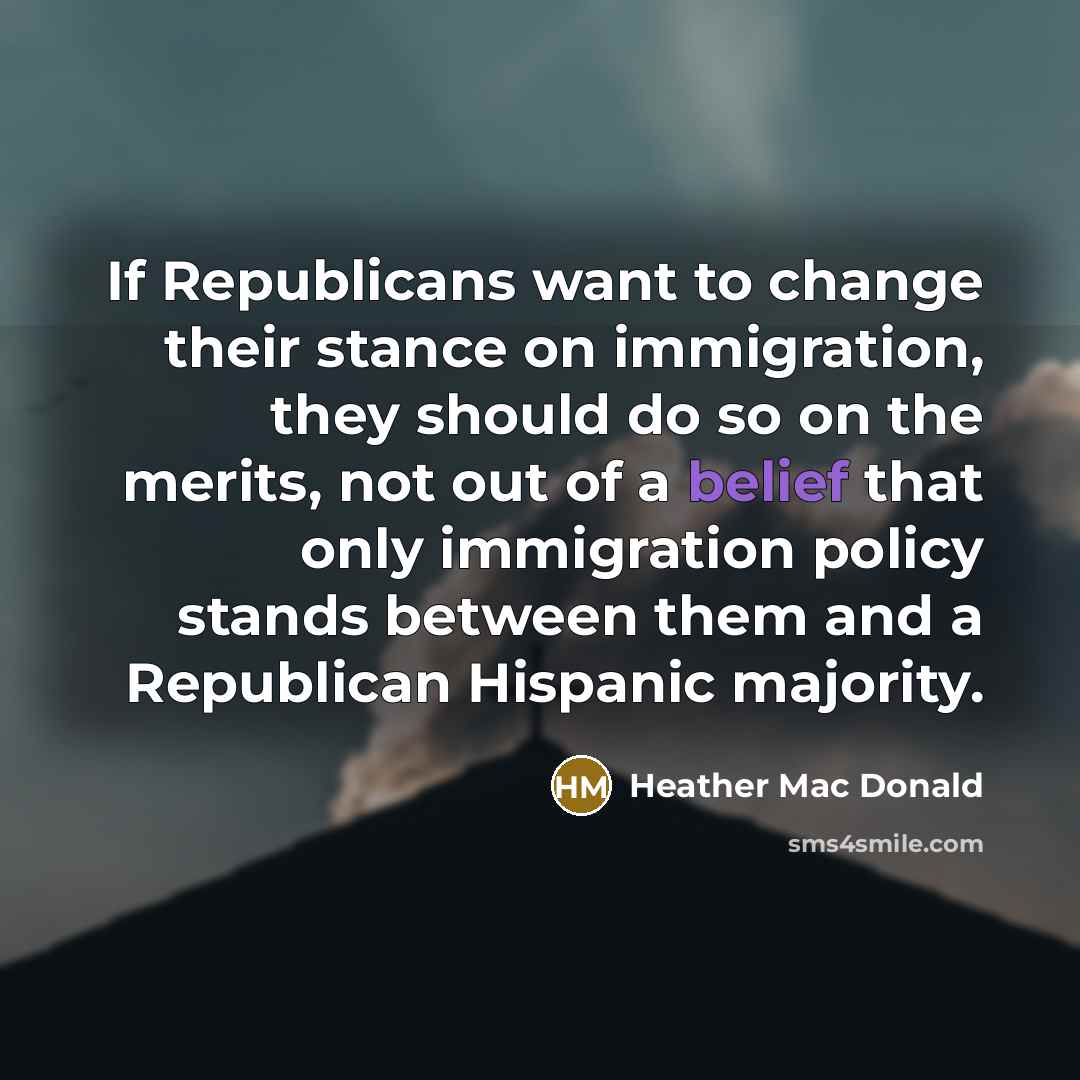 “If Republicans want to change their stance on immigration, they…” quote by Heather Mac Donald
