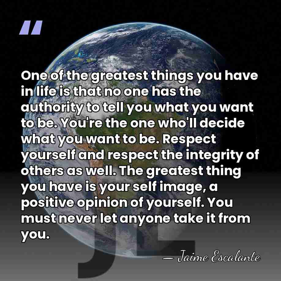 One of the greatest things you have in life is that no&hellip; - Jaime Escalante