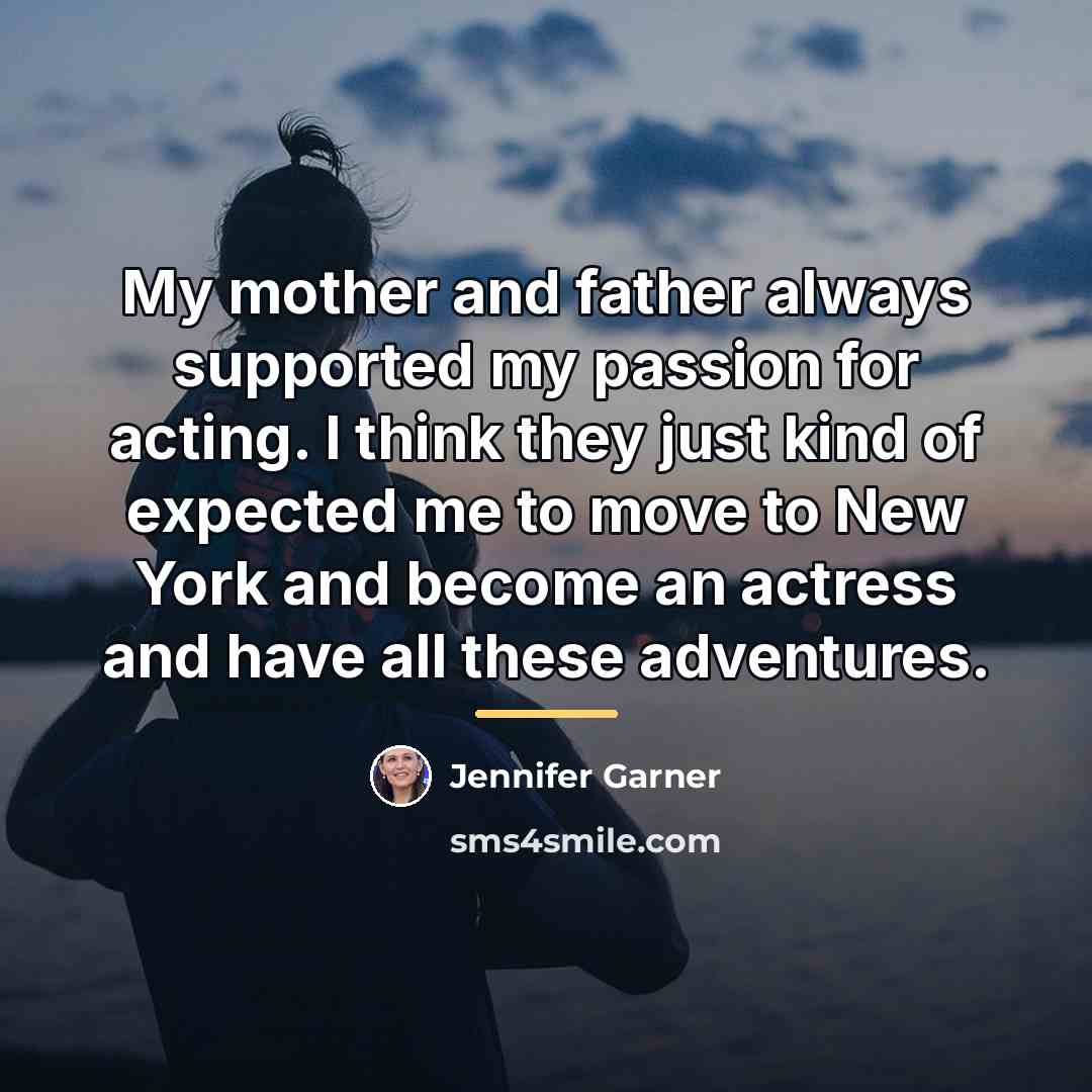 “My mother and father always supported my passion for acting.…” quote by Jennifer Garner