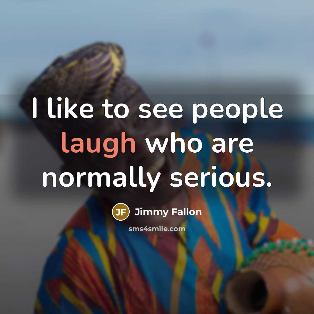 “I like to see people laugh who are normally serious.…” quote by Jimmy Fallon