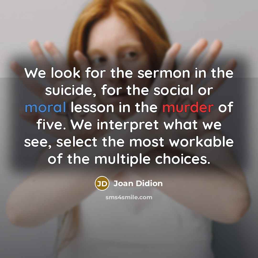 “We look for the sermon in the suicide, for the…” quote by Joan Didion