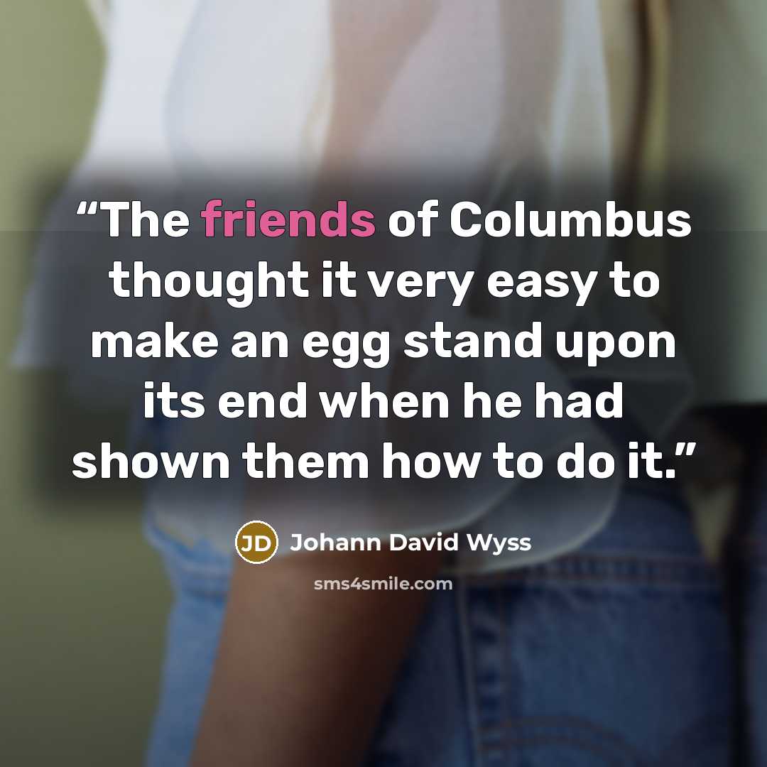 “The friends of Columbus thought it very easy to make an egg stand upon its end when he had shown them how to do it.” quote by Johann David Wyss