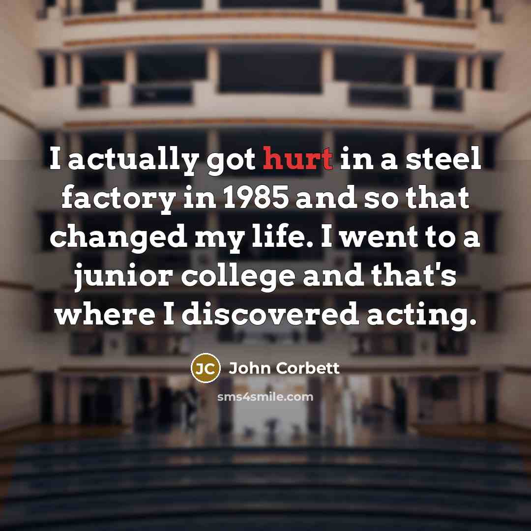 “I actually got hurt in a steel factory in 1985…” quote by John Corbett